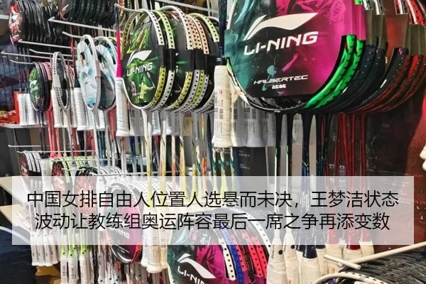 中国女排自由人位置人选悬而未决，王梦洁状态波动让教练组奥运阵容最后一席之争再添变数